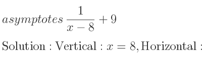 The asymptotes of 1/(x-8)+9 is Vertical: x=8,Horizontal: y=9